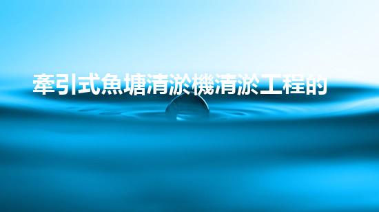 牽引式魚塘清淤機清淤工程的秘密：你不明白的技術(shù)與方法難道如此有效！
